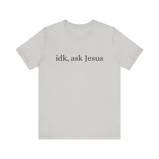 idk, ask Jesus T-Shirt