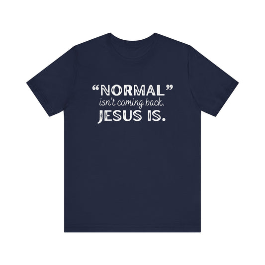 "Normal" Isn't Coming Back. Jesus Is T-Shirt